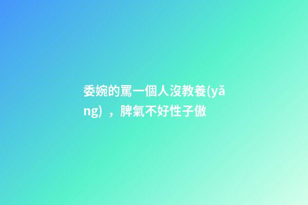 委婉的罵一個人沒教養(yǎng)，脾氣不好性子傲